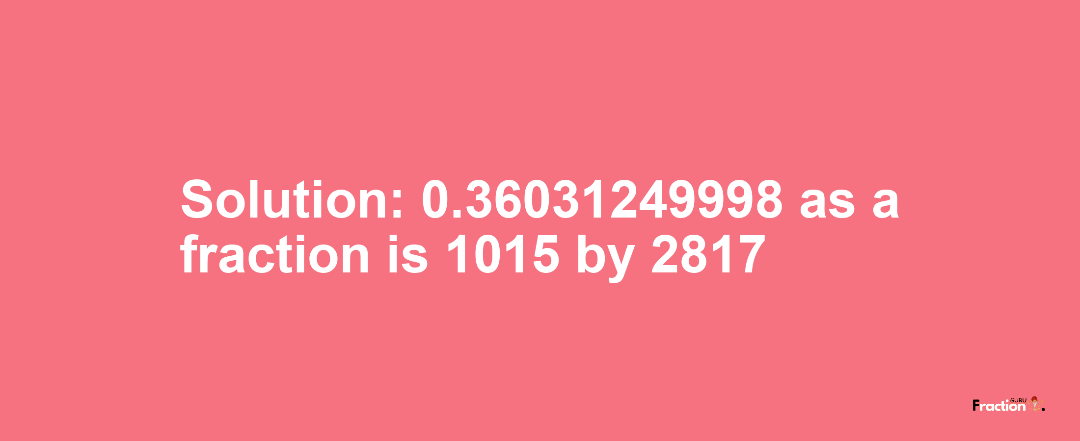 Solution:0.36031249998 as a fraction is 1015/2817